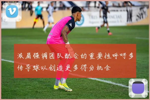 浓眉强调团队配合的重要性呼吁多传导球以创造更多得分机会