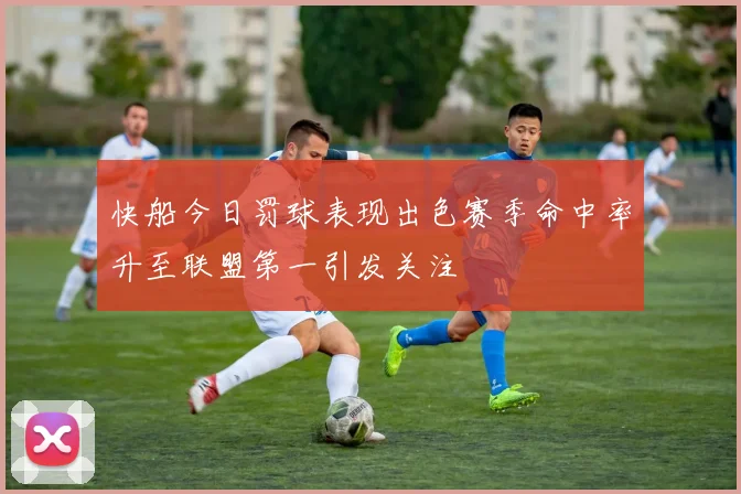 快船今日罚球表现出色赛季命中率升至联盟第一引发关注