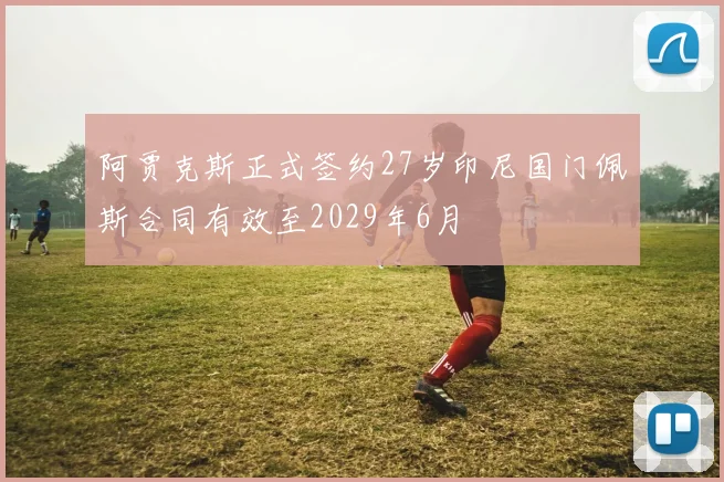 阿贾克斯正式签约27岁印尼国门佩斯合同有效至2029年6月