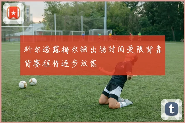 科尔透露梅尔顿出场时间受限背靠背赛程将逐步放宽