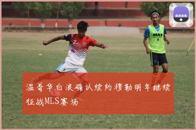 温哥华白浪确认续约穆勒明年继续征战MLS赛场