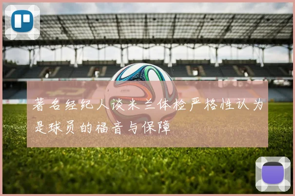 著名经纪人谈米兰体检严格性认为是球员的福音与保障