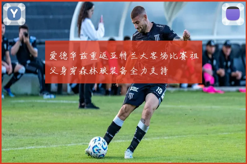 爱德华兹重返亚特兰大客场比赛祖父身穿森林狼装备全力支持
