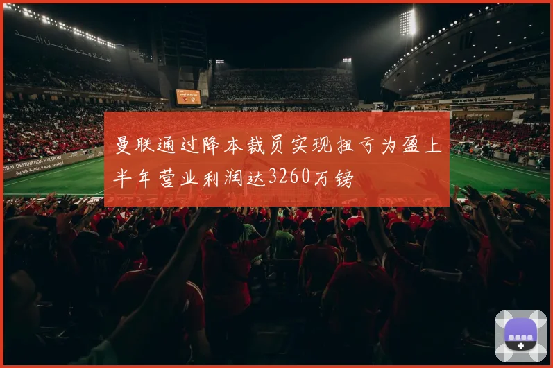 曼联通过降本裁员实现扭亏为盈上半年营业利润达3260万镑