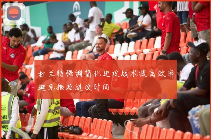 杜兰特强调简化进攻战术提高效率避免拖延进攻时间