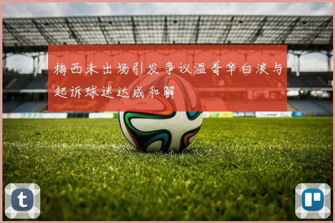 梅西未出场引发争议温哥华白浪与起诉球迷达成和解