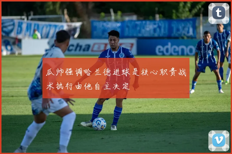 瓜帅强调哈兰德进球是核心职责战术执行由他自主决定