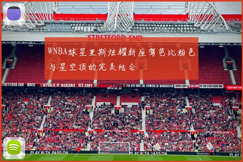 WNBA球星里斯炫耀新座驾芭比粉色与星空顶的完美结合