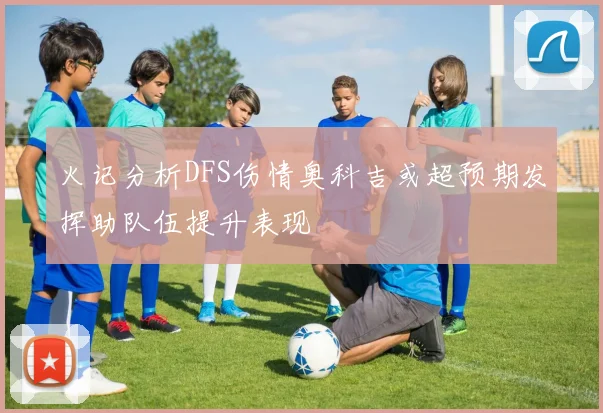 火记分析DFS伤情奥科吉或超预期发挥助队伍提升表现