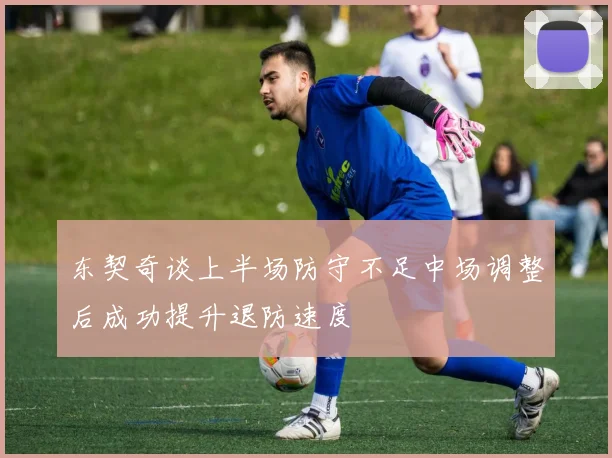 东契奇谈上半场防守不足中场调整后成功提升退防速度