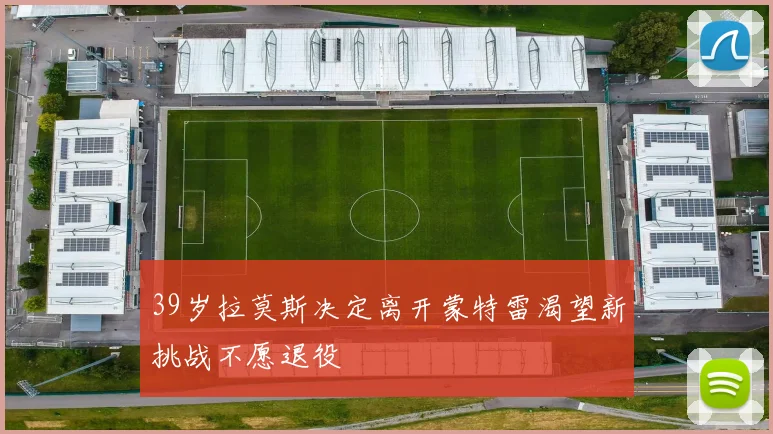 39岁拉莫斯决定离开蒙特雷渴望新挑战不愿退役