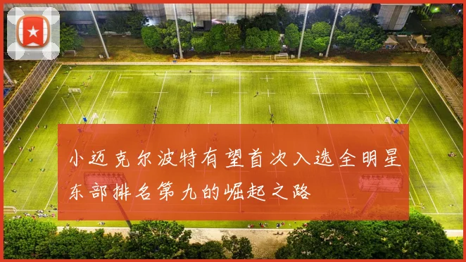小迈克尔波特有望首次入选全明星东部排名第九的崛起之路