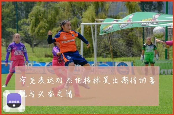 布克表达对杰伦格林复出期待的喜悦与兴奋之情
