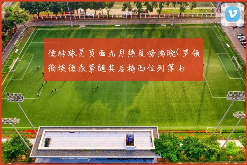 德转球员页面九月热度榜揭晓C罗领衔埃德森紧随其后梅西位列第七