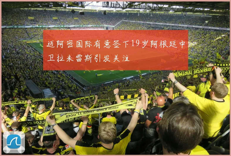 迈阿密国际有意签下19岁阿根廷中卫拉米雷斯引发关注