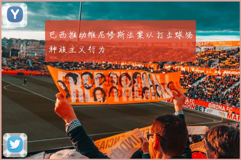 巴西推动维尼修斯法案以打击球场种族主义行为