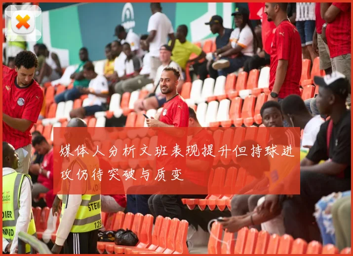 媒体人分析文班表现提升但持球进攻仍待突破与质变