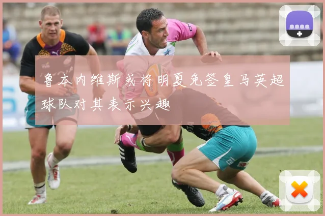 鲁本内维斯或将明夏免签皇马英超球队对其表示兴趣
